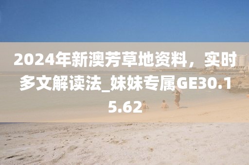 2024年新澳芳草地资料，实时多文解读法_妹妹专属GE30.15.62