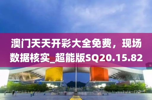 澳门天天开彩大全免费，现场数据核实_超能版SQ20.15.82