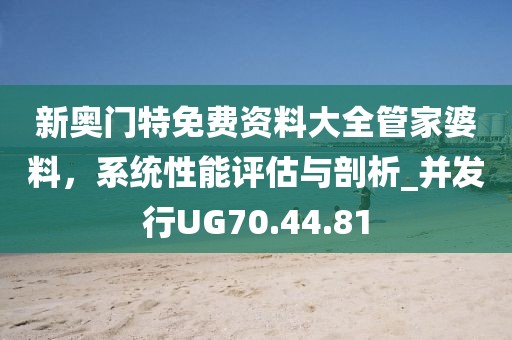 新奥门特免费资料大全管家婆料，系统性能评估与剖析_并发行UG70.44.81