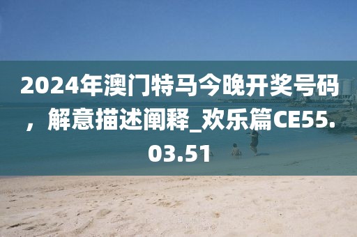 2024年澳门特马今晚开奖号码，解意描述阐释_欢乐篇CE55.03.51
