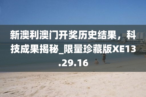 新澳利澳门开奖历史结果，科技成果揭秘_限量珍藏版XE13.29.16