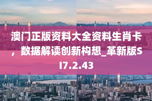 澳门正版资料大全资料生肖卡，数据解读创新构想_革新版SI7.2.43