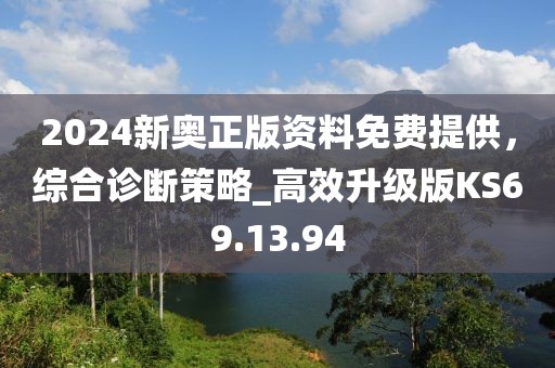 2024新奥正版资料免费提供，综合诊断策略_高效升级版KS69.13.94