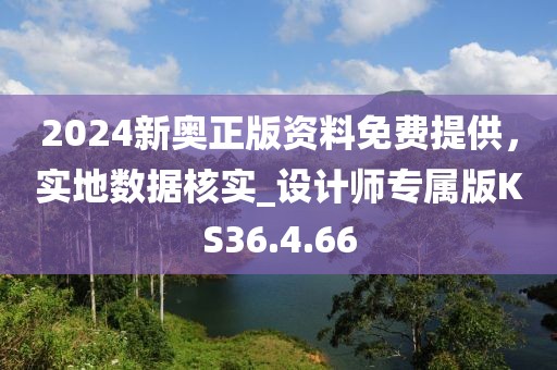 2024新奥正版资料免费提供，实地数据核实_设计师专属版KS36.4.66