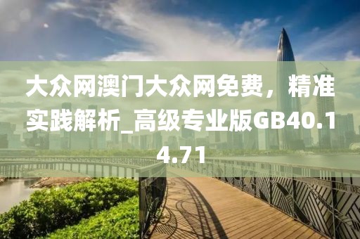 大众网澳门大众网免费，精准实践解析_高级专业版GB40.14.71