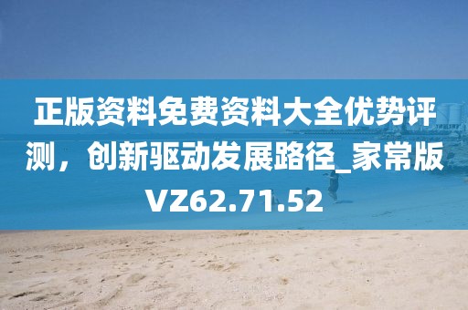 正版资料免费资料大全优势评测，创新驱动发展路径_家常版VZ62.71.52