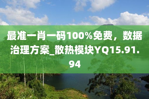 最准一肖一码100%免费，数据治理方案_散热模块YQ15.91.94
