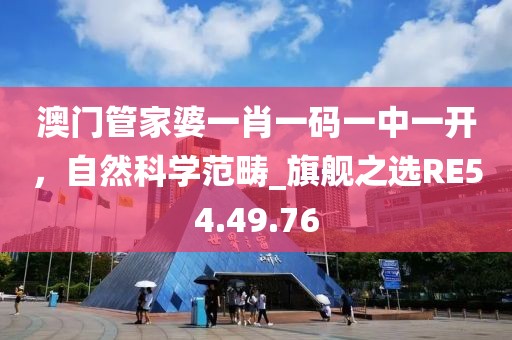 澳门管家婆一肖一码一中一开，自然科学范畴_旗舰之选RE54.49.76