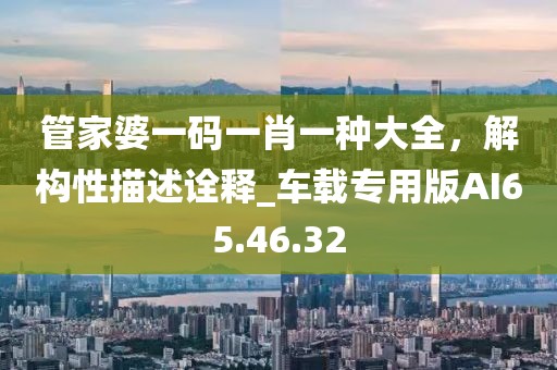 管家婆一码一肖一种大全，解构性描述诠释_车载专用版AI65.46.32