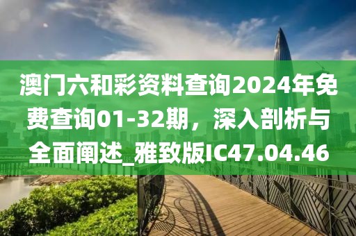 澳门六和彩资料查询2024年免费查询01-32期，深入剖析与全面阐述_雅致版IC47.04.46