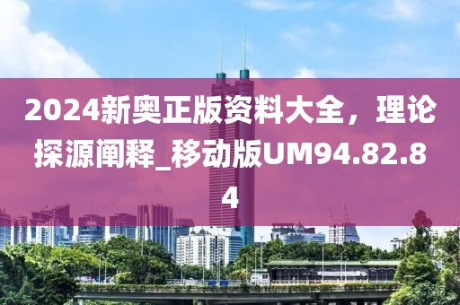 2024新奥正版资料大全，理论探源阐释_移动版UM94.82.84