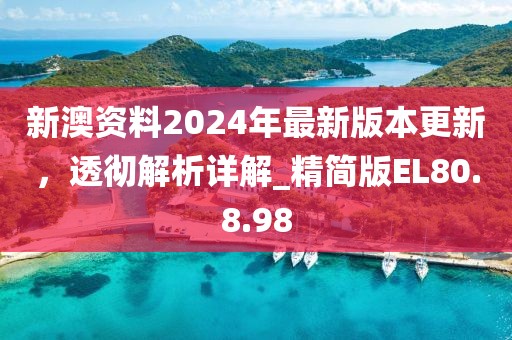 新澳资料2024年最新版本更新，透彻解析详解_精简版EL80.8.98