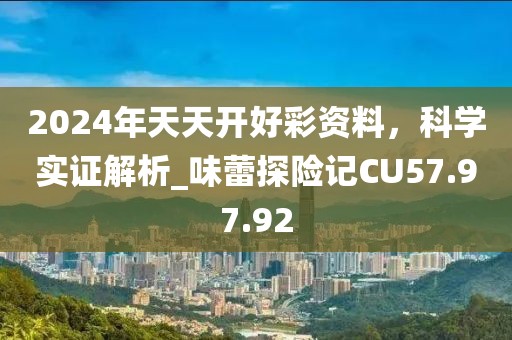 2024年天天开好彩资料，科学实证解析_味蕾探险记CU57.97.92
