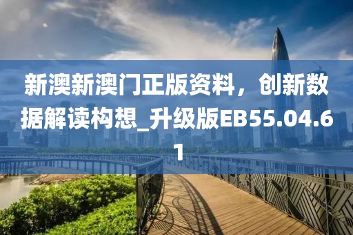 新澳新澳门正版资料，创新数据解读构想_升级版EB55.04.61
