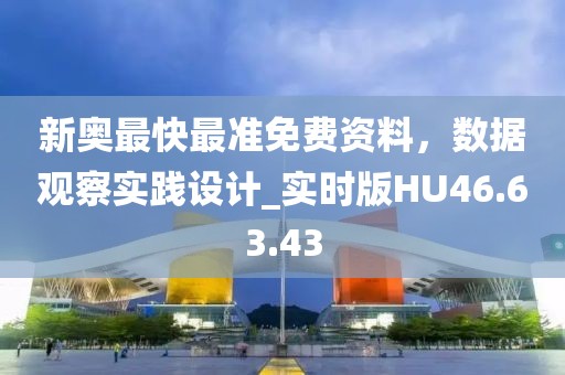 新奥最快最准免费资料，数据观察实践设计_实时版HU46.63.43