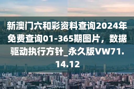 新澳门六和彩资料查询2024年免费查询01-365期图片，数据驱动执行方针_永久版VW71.14.12