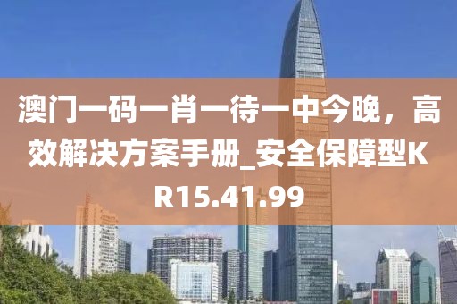 澳门一码一肖一待一中今晚，高效解决方案手册_安全保障型KR15.41.99
