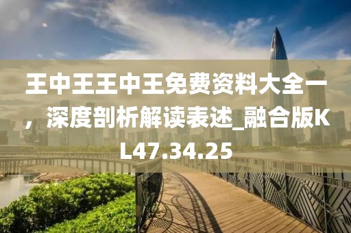 王中王王中王免费资料大全一，深度剖析解读表述_融合版KL47.34.25