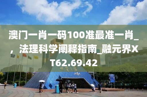 澳门一肖一码100准最准一肖_，法理科学阐释指南_融元界XT62.69.42