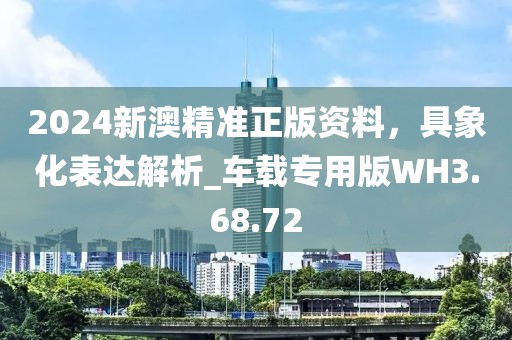 2024新澳精准正版资料，具象化表达解析_车载专用版WH3.68.72