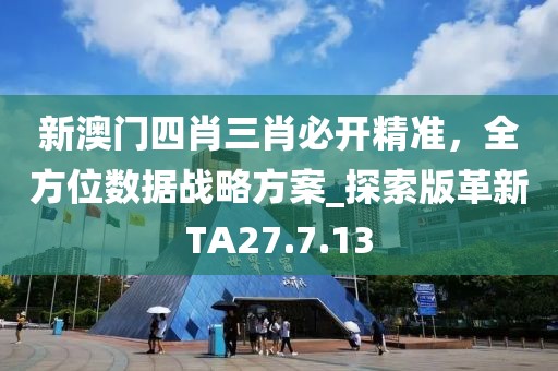 新澳门四肖三肖必开精准，全方位数据战略方案_探索版革新TA27.7.13