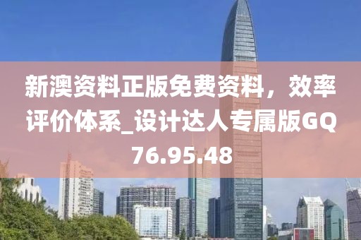新澳资料正版免费资料，效率评价体系_设计达人专属版GQ76.95.48