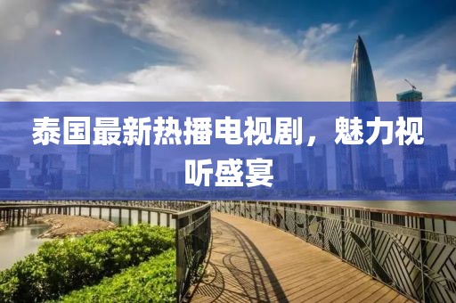 泰国最新热播电视剧，魅力视听盛宴
