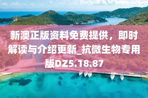 新澳正版资料免费提供，即时解读与介绍更新_抗微生物专用版DZ5.18.87