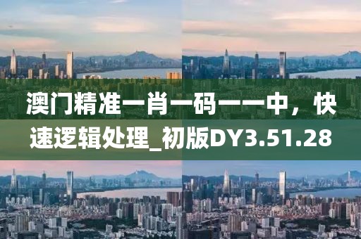 澳门精准一肖一码一一中，快速逻辑处理_初版DY3.51.28