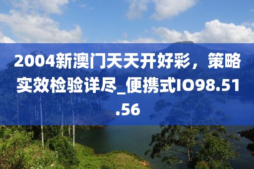 2004新澳门天天开好彩，策略实效检验详尽_便携式IO98.51.56