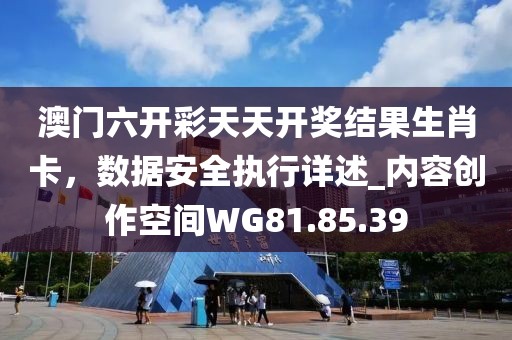 澳门六开彩天天开奖结果生肖卡，数据安全执行详述_内容创作空间WG81.85.39