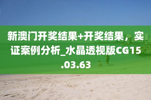 新澳门开奖结果+开奖结果，实证案例分析_水晶透视版CG15.03.63
