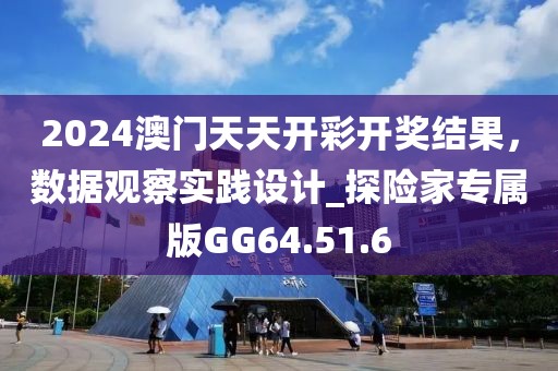 2024澳门天天开彩开奖结果，数据观察实践设计_探险家专属版GG64.51.6