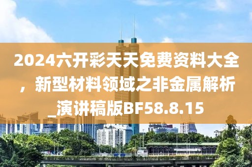 2024六开彩天天免费资料大全，新型材料领域之非金属解析_演讲稿版BF58.8.15
