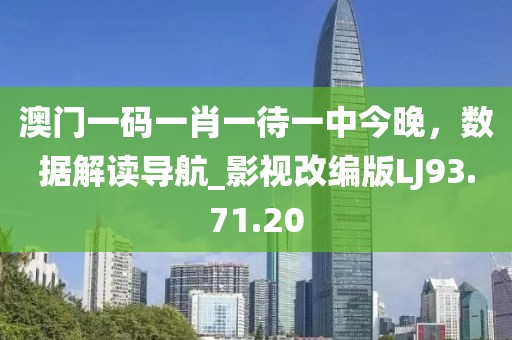 澳门一码一肖一待一中今晚，数据解读导航_影视改编版LJ93.71.20