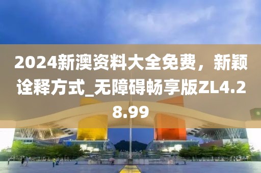 2024新澳资料大全免费，新颖诠释方式_无障碍畅享版ZL4.28.99