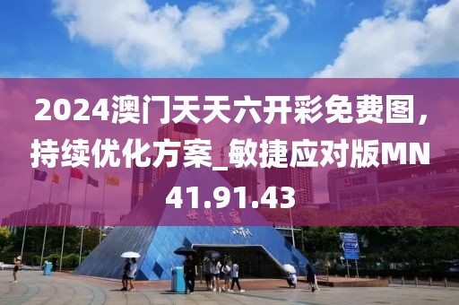 2024澳门天天六开彩免费图，持续优化方案_敏捷应对版MN41.91.43