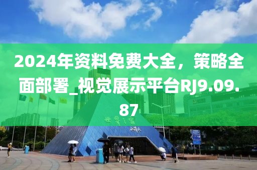 2024年资料免费大全，策略全面部署_视觉展示平台RJ9.09.87