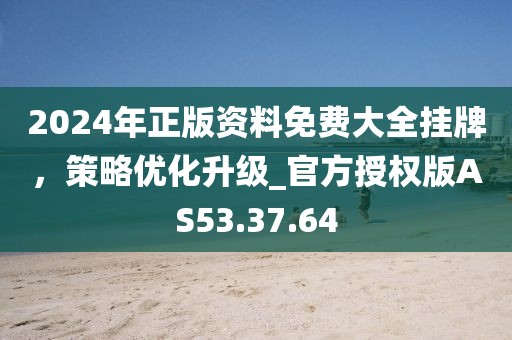 2024年正版资料免费大全挂牌，策略优化升级_官方授权版AS53.37.64