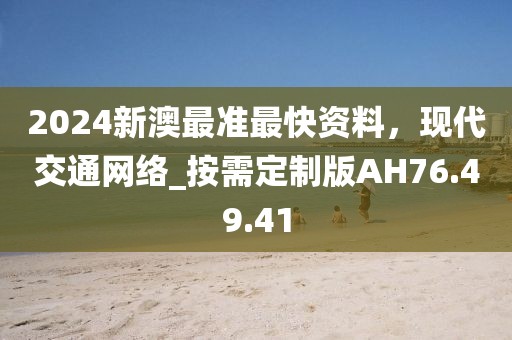 2024新澳最准最快资料，现代交通网络_按需定制版AH76.49.41