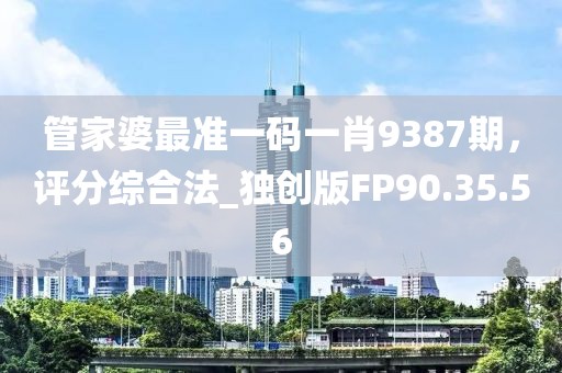 管家婆最准一码一肖9387期，评分综合法_独创版FP90.35.56