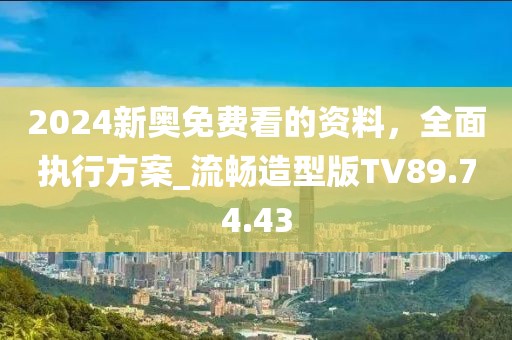 2024新奥免费看的资料，全面执行方案_流畅造型版TV89.74.43