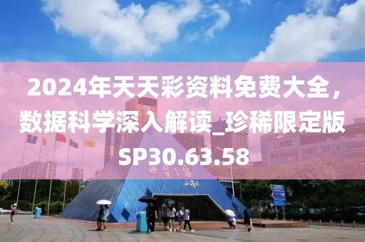 2024年天天彩资料免费大全，数据科学深入解读_珍稀限定版SP30.63.58