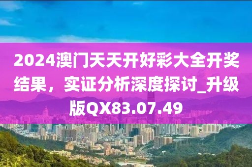 2024澳门天天开好彩大全开奖结果，实证分析深度探讨_升级版QX83.07.49