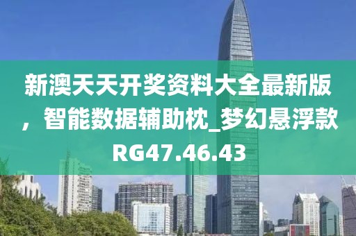 新澳天天开奖资料大全最新版，智能数据辅助枕_梦幻悬浮款RG47.46.43