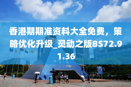 香港期期准资料大全免费，策略优化升级_灵动之版BS72.91.36