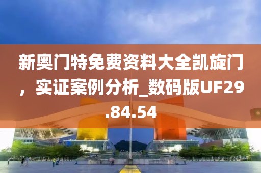 新奥门特免费资料大全凯旋门，实证案例分析_数码版UF29.84.54