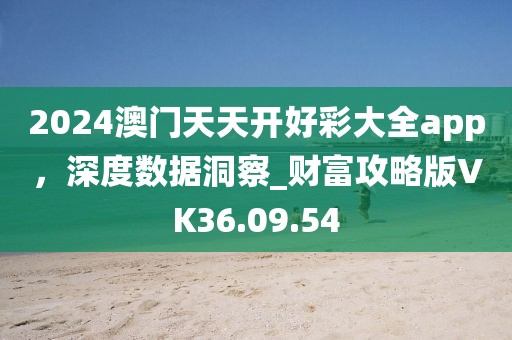 2024澳门天天开好彩大全app，深度数据洞察_财富攻略版VK36.09.54