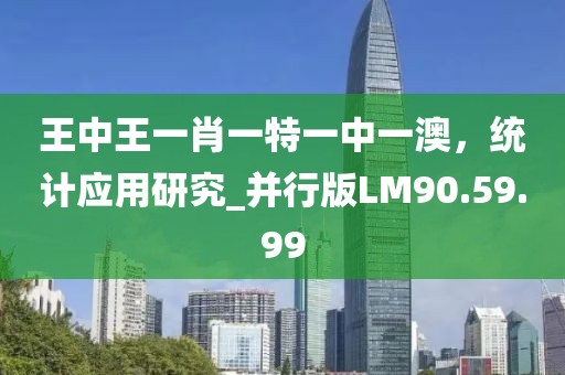 王中王一肖一特一中一澳，统计应用研究_并行版LM90.59.99