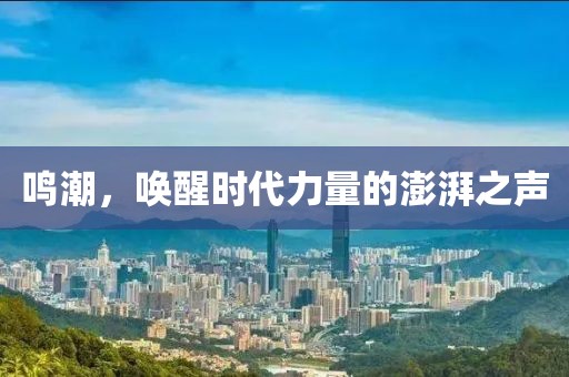 鸣潮，唤醒时代力量的澎湃之声